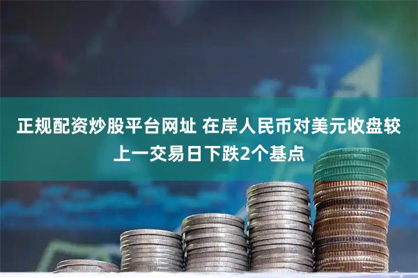 正规配资炒股平台网址 在岸人民币对美元收盘较上一交易日下跌2个基点