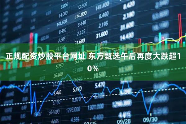 正规配资炒股平台网址 东方甄选午后再度大跌超10%