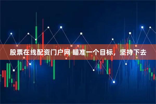 股票在线配资门户网 瞄准一个目标，坚持下去