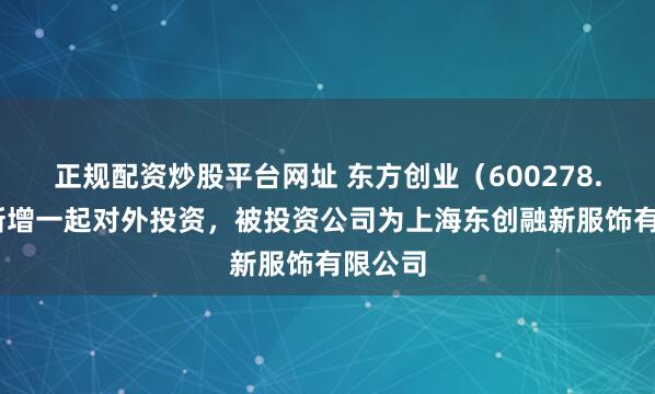 正规配资炒股平台网址 东方创业（600278.SH）新增一起对外投资，被投资公司为上海东创融新服饰有限公司