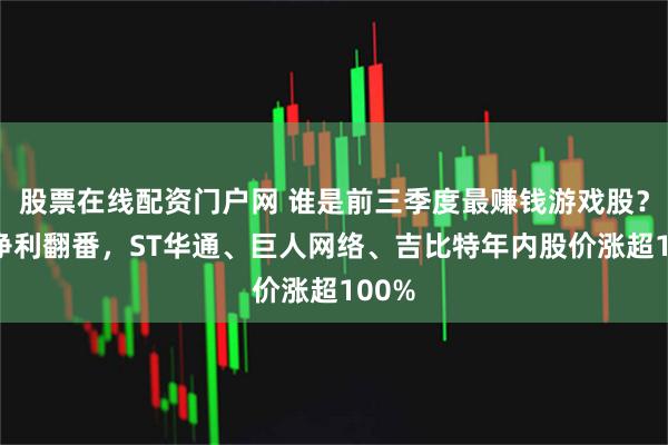 股票在线配资门户网 谁是前三季度最赚钱游戏股？8家净利翻番，ST华通、巨人网络、吉比特年内股价涨超100%