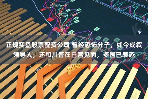正规实盘股票配资公司 曾经恐怖分子，如今成叙领导人，还和川普在白宫见面，多国已表态