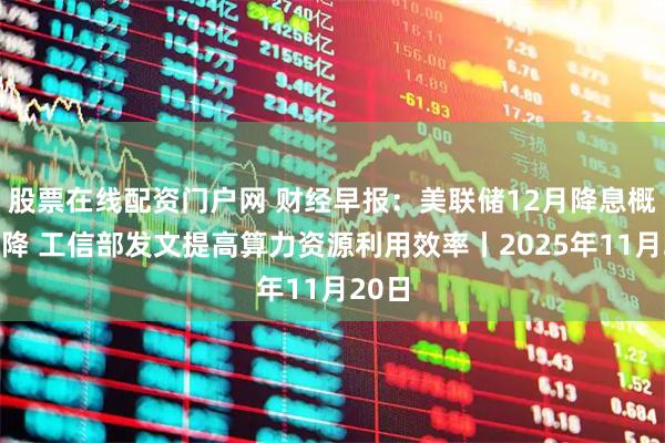 股票在线配资门户网 财经早报：美联储12月降息概率暴降 工信部发文提高算力资源利用效率丨2025年11月20日