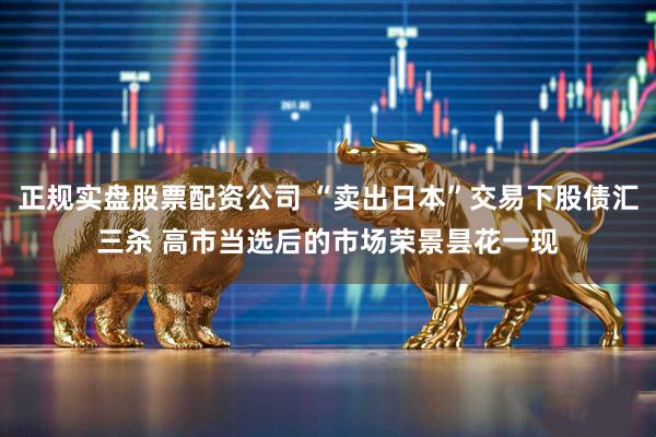正规实盘股票配资公司 “卖出日本”交易下股债汇三杀 高市当选后的市场荣景昙花一现