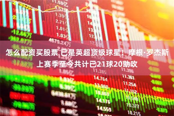怎么配资买股票 已是英超顶级球星！摩根·罗杰斯上赛季至今共计已21球20助攻