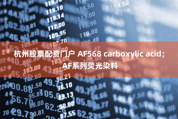 杭州股票配资门户 AF568 carboxylic acid; AF系列荧光染料