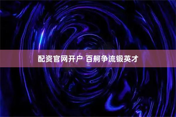 配资官网开户 百舸争流锻英才