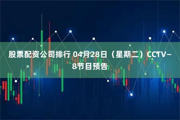 股票配资公司排行 04月28日（星期二）CCTV—8节目预告