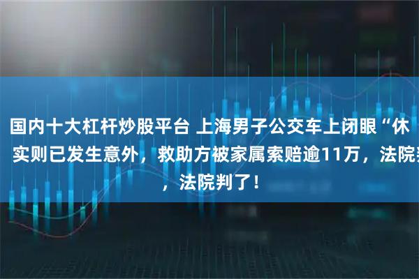 国内十大杠杆炒股平台 上海男子公交车上闭眼“休息”，实则已发生意外，救助方被家属索赔逾11万，法院判了！