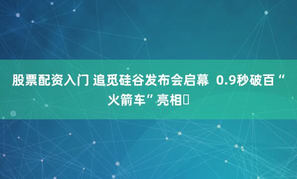 股票配资入门 追觅硅谷发布会启幕  0.9秒破百“火箭车”亮相​